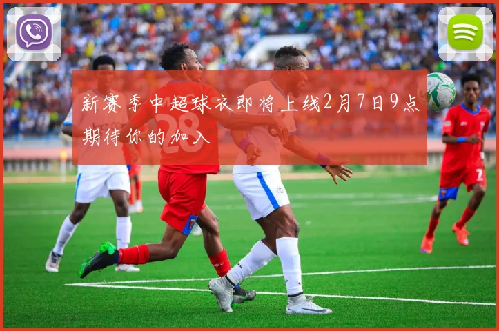 新赛季中超球衣即将上线2月7日9点期待你的加入