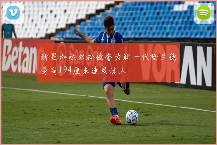 新星加达尔松被誉为新一代哈兰德身高194厘米速度惊人