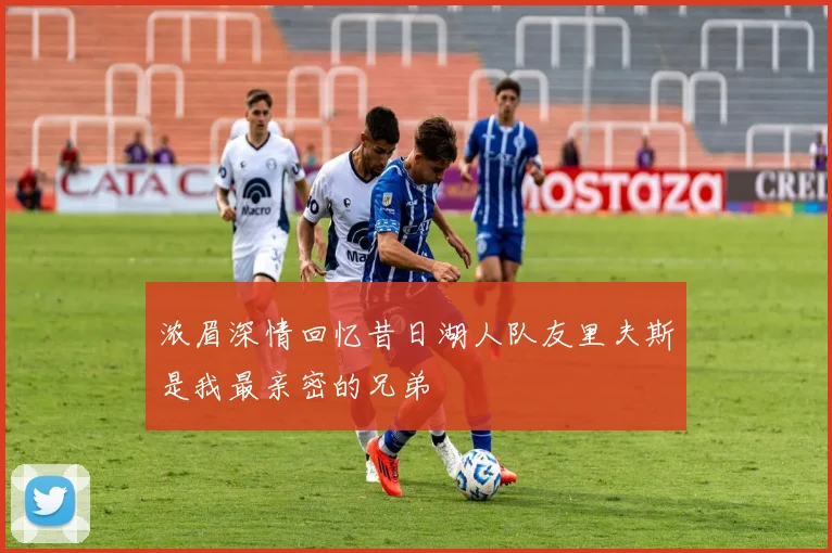 浓眉深情回忆昔日湖人队友里夫斯是我最亲密的兄弟
