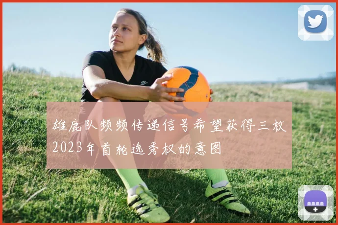 雄鹿队频频传递信号希望获得三枚2023年首轮选秀权的意图