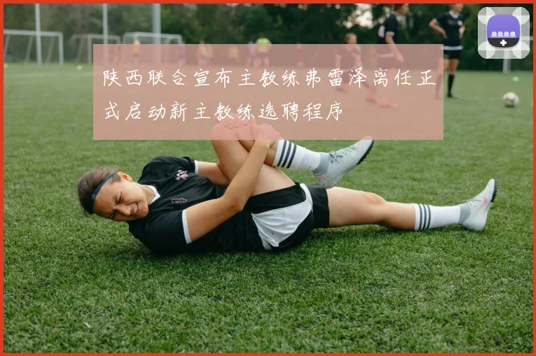 陕西联合宣布主教练弗雷泽离任正式启动新主教练选聘程序