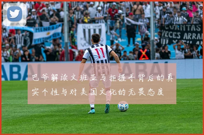 巴爷解读文班亚马拒握手背后的真实个性与对美国文化的无畏态度