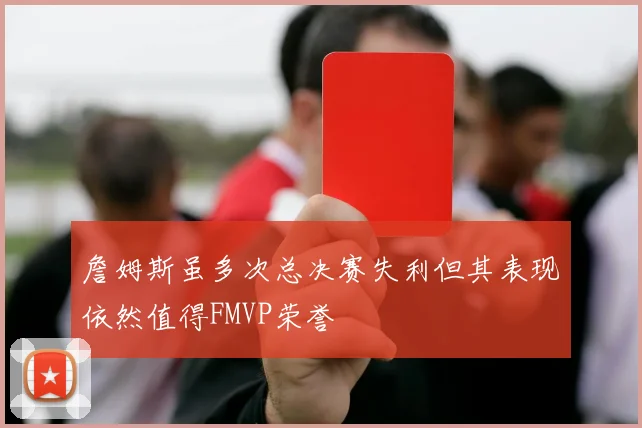 詹姆斯虽多次总决赛失利但其表现依然值得FMVP荣誉