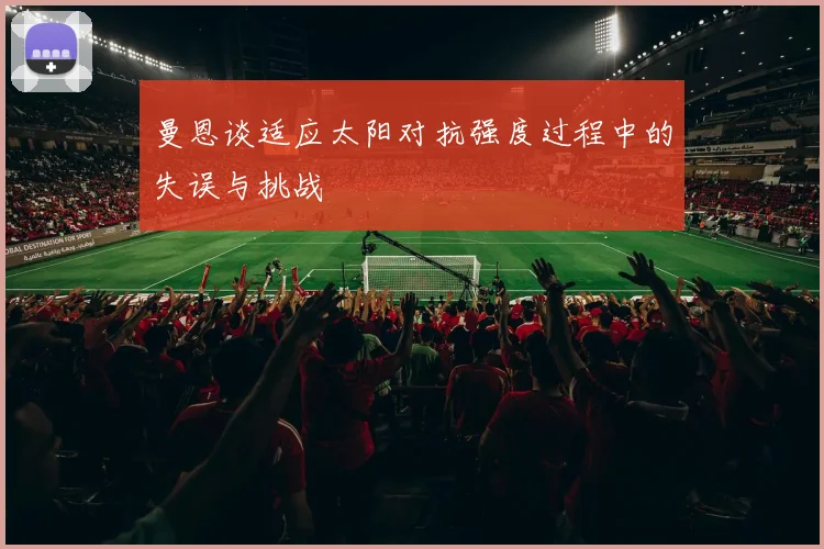 曼恩谈适应太阳对抗强度过程中的失误与挑战