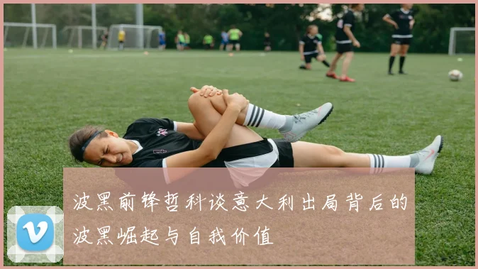 波黑前锋哲科谈意大利出局背后的波黑崛起与自我价值