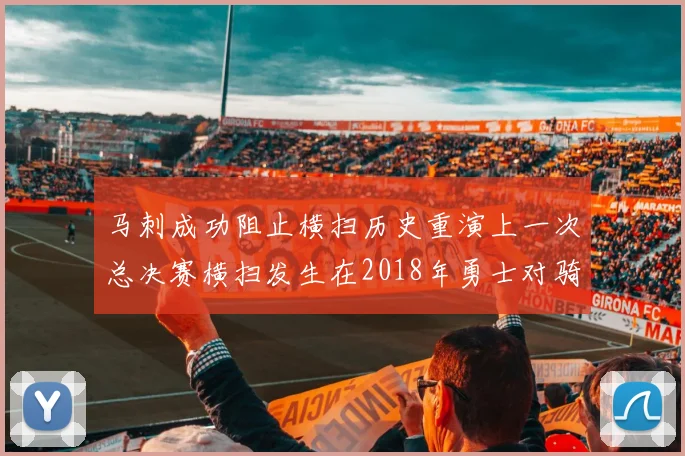 马刺成功阻止横扫历史重演上一次总决赛横扫发生在2018年勇士对骑士