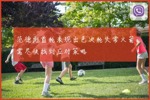 范德彪首轮表现出色次轮失常火箭需尽快找到应对策略