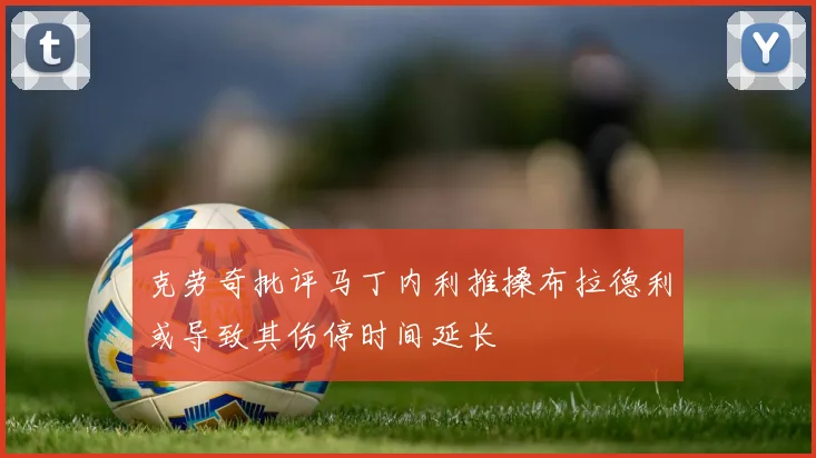克劳奇批评马丁内利推搡布拉德利或导致其伤停时间延长