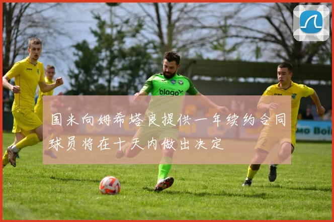 国米向姆希塔良提供一年续约合同球员将在十天内做出决定
