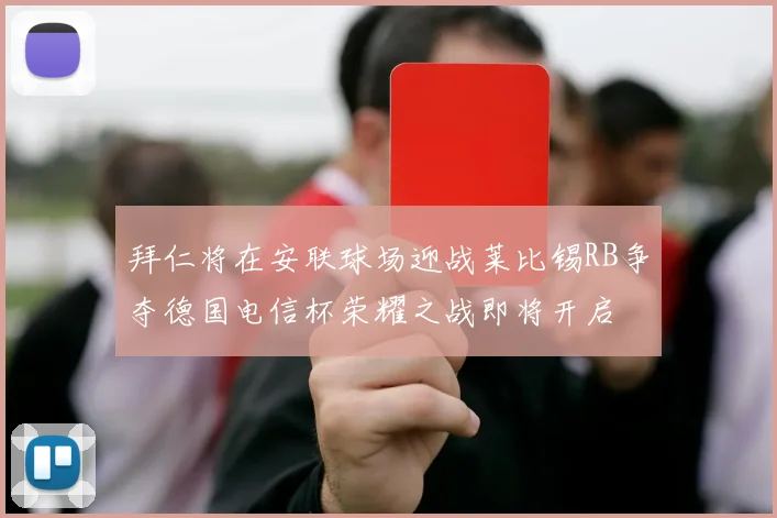 拜仁将在安联球场迎战莱比锡RB争夺德国电信杯荣耀之战即将开启