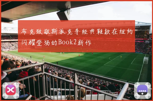 布克致敬斯派克李经典鞋款在纽约闪耀登场的Book2新作