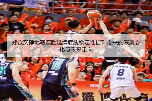 郑钦文硬地赛连胜延续底线稳定性提升带来的深层变化与未来走向